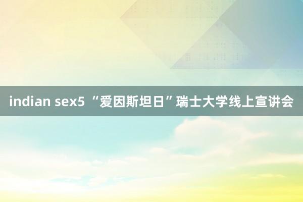 indian sex5 “爱因斯坦日”瑞士大学线上宣讲会