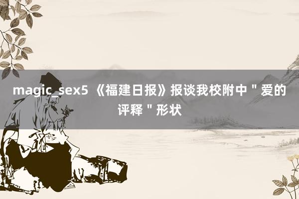magic_sex5 《福建日报》报谈我校附中＂爱的评释＂形状