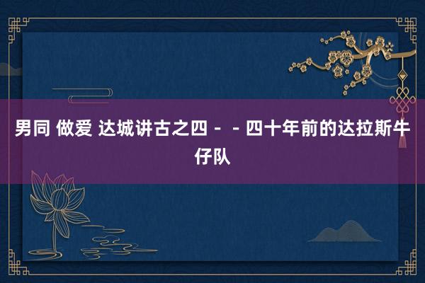 男同 做爱 达城讲古之四－－四十年前的达拉斯牛仔队