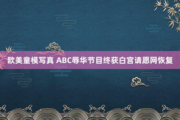欧美童模写真 ABC辱华节目终获白宫请愿网恢复