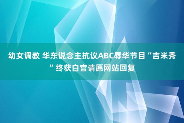 幼女调教 华东说念主抗议ABC辱华节目“吉米秀”终获白宫请愿网站回复
