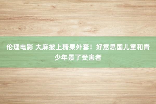 伦理电影 大麻披上糖果外套！好意思国儿童和青少年景了受害者