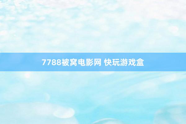 7788被窝电影网 快玩游戏盒