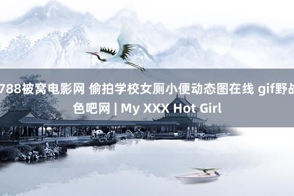 7788被窝电影网 偷拍学校女厕小便动态图在线 gif野战 色吧网 | My XXX Hot Girl