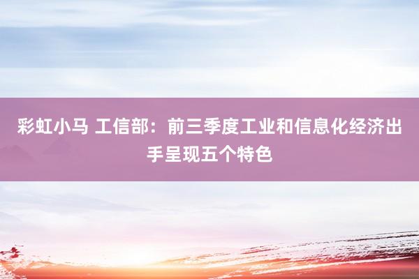 彩虹小马 工信部：前三季度工业和信息化经济出手呈现五个特色