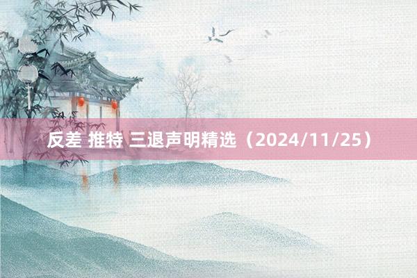 反差 推特 三退声明精选（2024/11/25）