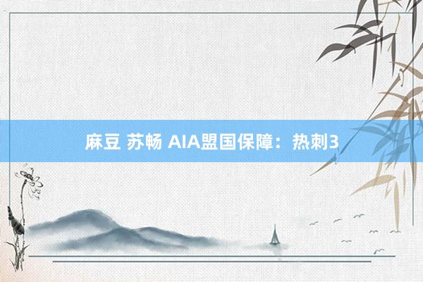 麻豆 苏畅 AIA盟国保障：热刺3