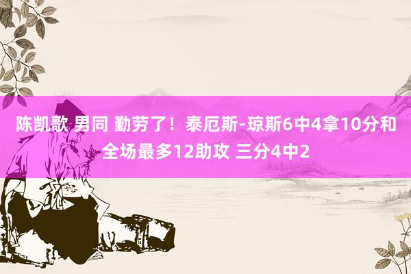陈凯歌 男同 勤劳了！泰厄斯-琼斯6中4拿10分和全场最多12助攻 三分4中2