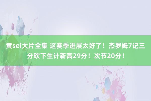 黄sei大片全集 这赛季进展太好了！杰罗姆7记三分砍下生计新高29分！次节20分！