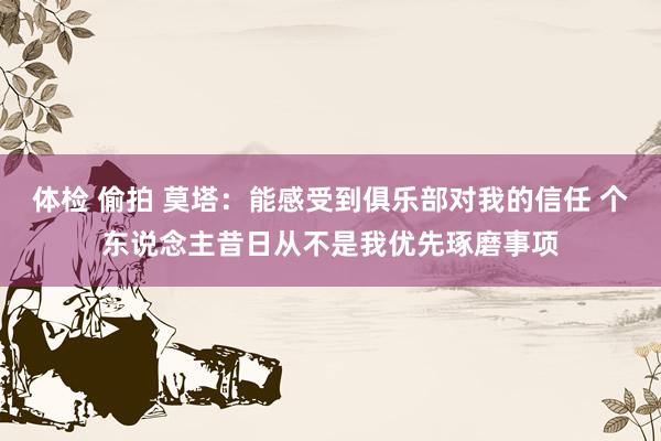 体检 偷拍 莫塔：能感受到俱乐部对我的信任 个东说念主昔日从不是我优先琢磨事项