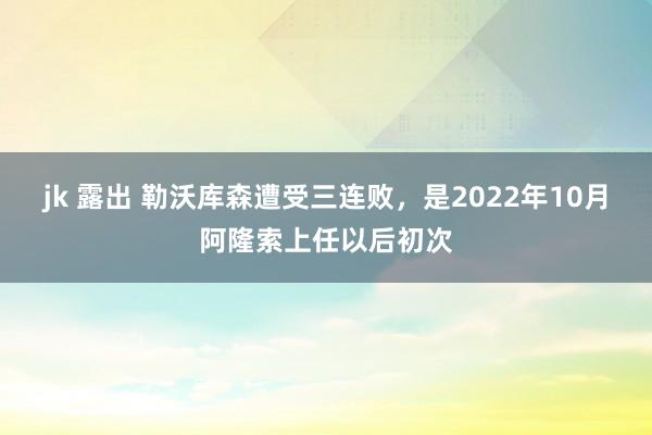 jk 露出 勒沃库森遭受三连败，是2022年10月阿隆索上任以后初次