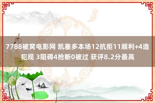 7788被窝电影网 凯塞多本场12抗拒11顺利+4造犯规 3阻碍4抢断0被过 获评8.2分最高