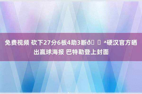 免费视频 砍下27分6板4助3断💪硬汉官方晒出赢球海报 巴特勒登上封面