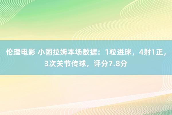 伦理电影 小图拉姆本场数据：1粒进球，4射1正，3次关节传球，评分7.8分