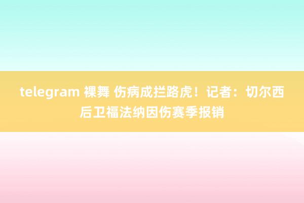 telegram 裸舞 伤病成拦路虎！记者：切尔西后卫福法纳因伤赛季报销